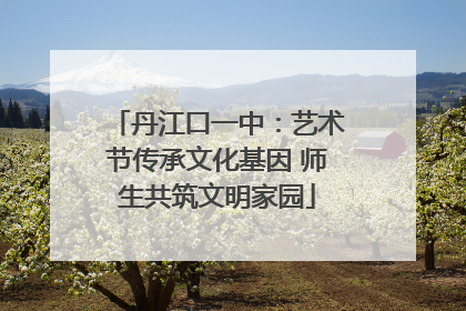 丹江口一中：艺术节传承文化基因 师生共筑文明家园