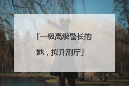 一级高级警长的她，拟升副厅