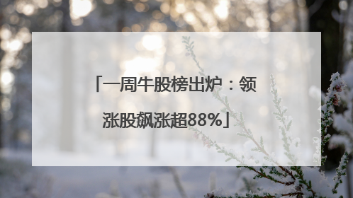 一周牛股榜出炉：领涨股飙涨超88%