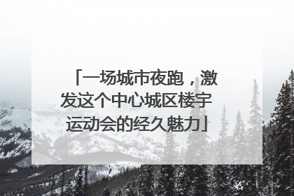 一场城市夜跑，激发这个中心城区楼宇运动会的经久魅力