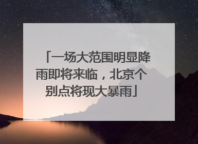 一场大范围明显降雨即将来临，北京个别点将现大暴雨