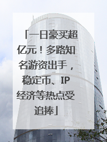 一日豪买超亿元！多路知名游资出手，稳定币、IP经济等热点受追捧