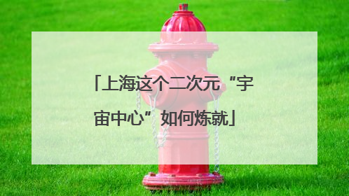 上海这个二次元“宇宙中心”如何炼就