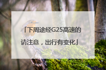下周途经G25高速的请注意，出行有变化