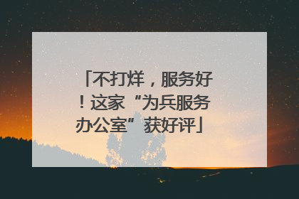 不打烊，服务好！这家“为兵服务办公室”获好评