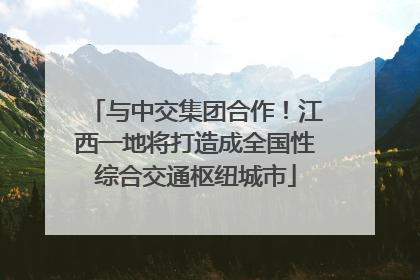 与中交集团合作！江西一地将打造成全国性综合交通枢纽城市