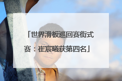 世界滑板巡回赛街式赛：崔宸曦获第四名