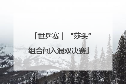 世乒赛｜“莎头”组合闯入混双决赛