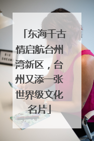 东海千古情启航台州湾新区，台州又添一张世界级文化名片
