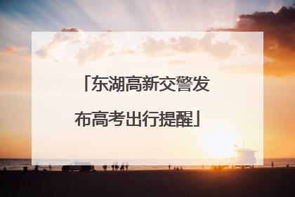 东湖高新交警发布高考出行提醒