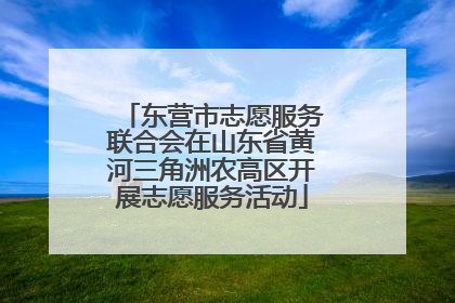 东营市志愿服务联合会在山东省黄河三角洲农高区开展志愿服务活动