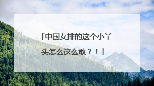 中国女排的这个小丫头怎么这么敢？！