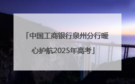中国工商银行泉州分行暖心护航2025年高考