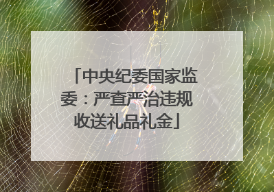 中央纪委国家监委：严查严治违规收送礼品礼金