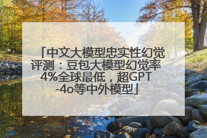 中文大模型忠实性幻觉评测：豆包大模型幻觉率4%全球最低，超GPT-4o等中外模型