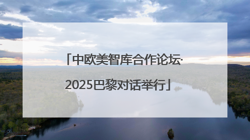 中欧美智库合作论坛·2025巴黎对话举行