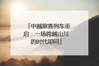 中越旅客列车重启：一场跨越山川的时代叩问