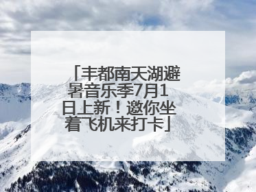 丰都南天湖避暑音乐季7月1日上新！邀你坐着飞机来打卡