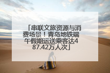 串联文旅资源与消费场景！青岛地铁端午假期运送乘客达487.42万人次