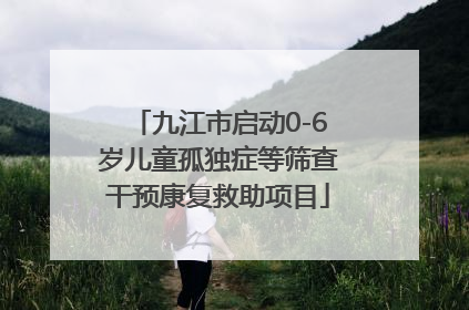 九江市启动0-6岁儿童孤独症等筛查干预康复救助项目