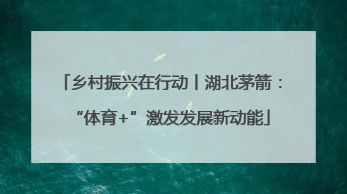 乡村振兴在行动丨湖北茅箭：“体育+”激发发展新动能