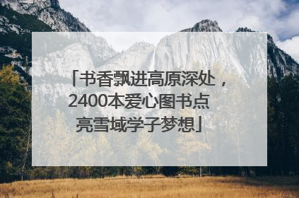 书香飘进高原深处，2400本爱心图书点亮雪域学子梦想