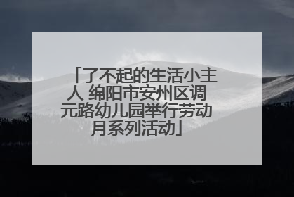 了不起的生活小主人 绵阳市安州区调元路幼儿园举行劳动月系列活动