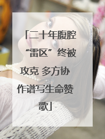 二十年腹腔“雷区”终被攻克 多方协作谱写生命赞歌