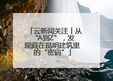 云新闻关注丨从 “A到Z”，发现藏在昆明建筑里的“密码”