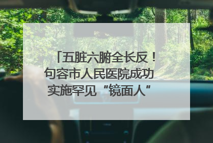 五脏六腑全长反！句容市人民医院成功实施罕见“镜面人”肝癌根治术
