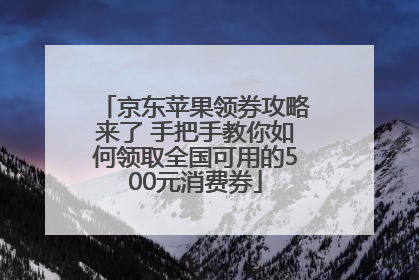 京东苹果领券攻略来了 手把手教你如何领取全国可用的500元消费券