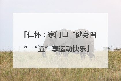 仁怀：家门口“健身圈”“近”享运动快乐