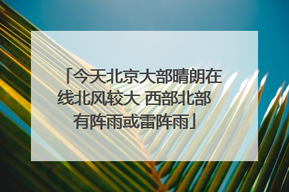 今天北京大部晴朗在线北风较大 西部北部有阵雨或雷阵雨