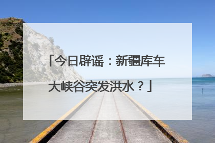 今日辟谣：新疆库车大峡谷突发洪水？