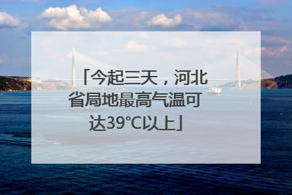 今起三天，河北省局地最高气温可达39℃以上