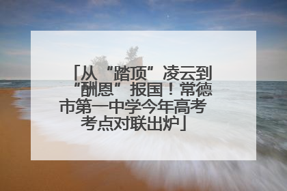 从“踏顶”凌云到“酬恩”报国！常德市第一中学今年高考考点对联出炉