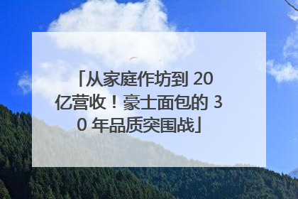 从家庭作坊到 20 亿营收！豪士面包的 30 年品质突围战