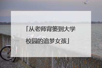 从老师背篓到大学校园的追梦女孩