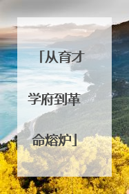 从育才学府到革命熔炉