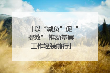 以“减负”促“提效” 推动基层工作轻装前行
