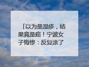 以为是湿疹，结果竟是癌！宁波女子悔惨：反复涂了一年药膏都没好！很多患者首诊都去了皮肤科