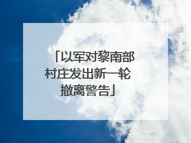 以军对黎南部村庄发出新一轮撤离警告