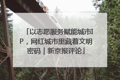 以志愿服务赋能城市IP，网红城市里藏着文明密码｜新京报评论