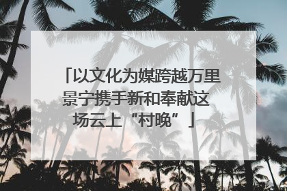 以文化为媒跨越万里 景宁携手新和奉献这场云上“村晚”
