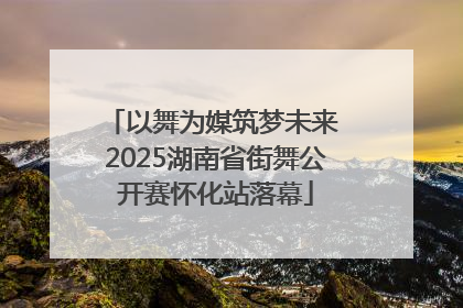 以舞为媒筑梦未来 2025湖南省街舞公开赛怀化站落幕