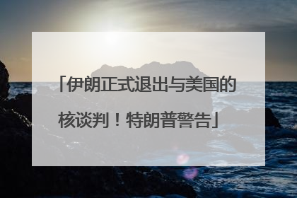 伊朗正式退出与美国的核谈判！特朗普警告