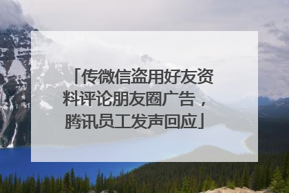 传微信盗用好友资料评论朋友圈广告，腾讯员工发声回应