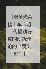 双争光荣榜｜车宝明：传播践行党的创新理论的“领头雁”