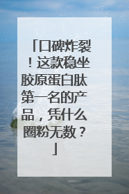 口碑炸裂！这款稳坐胶原蛋白肽第一名的产品，凭什么圈粉无数？