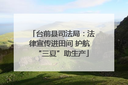 台前县司法局：法律宣传进田间 护航“三夏”助生产